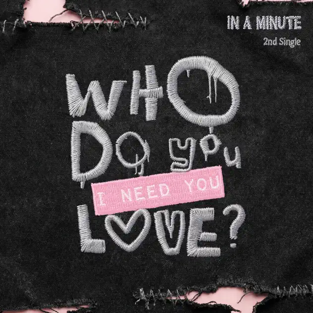 IN A MINUTE 2nd Single Who Do You Love: Text design on a black fabric background featuring the words 'WHO DO you I NEED YOU LOVE?' in various font styles, with a pink patch for emphasis, and distressed edges.